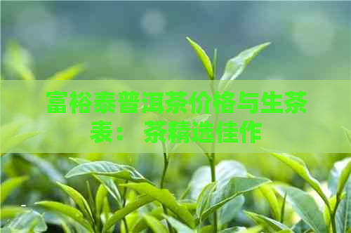 富裕泰普洱茶价格与生茶表： 茶精选佳作