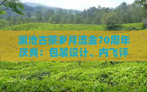 澜沧古茶岁月流金70周年庆典：包装设计、内飞评价与品鉴报告