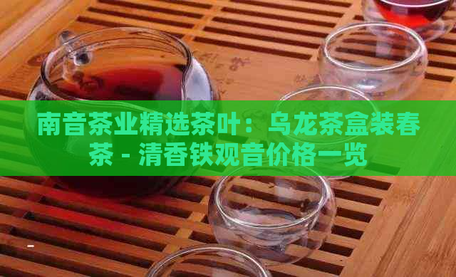 南音茶业精选茶叶：乌龙茶盒装春茶 - 清香铁观音价格一览