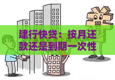 建行快贷：按月还款还是到期一次性还清，哪种方式更适合你？