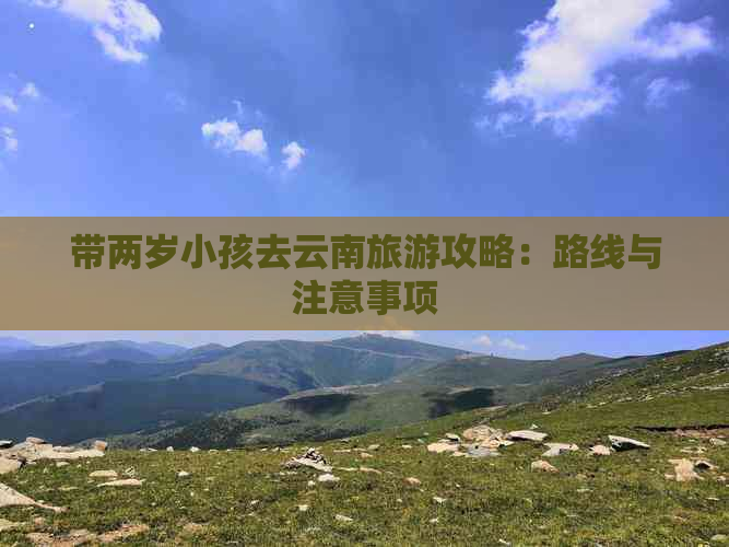 带两岁小孩去云南旅游攻略：路线与注意事项