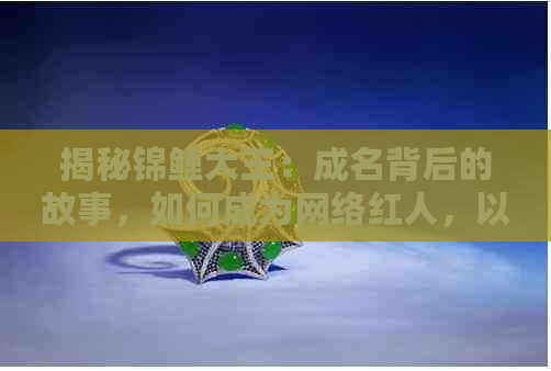 揭秘锦鲤大王：成名背后的故事，如何成为网络红人，以及它对现代社会的影响