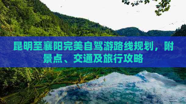 昆明至襄阳完美自驾游路线规划，附景点、交通及旅行攻略