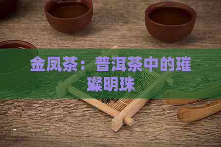 金凤茶：普洱茶中的璀璨明珠