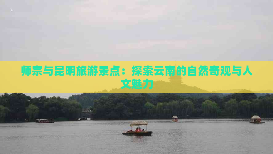 师宗与昆明旅游景点：探索云南的自然奇观与人文魅力