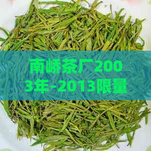 南峤茶厂2003年-2013限量版：品质越，岁月静好