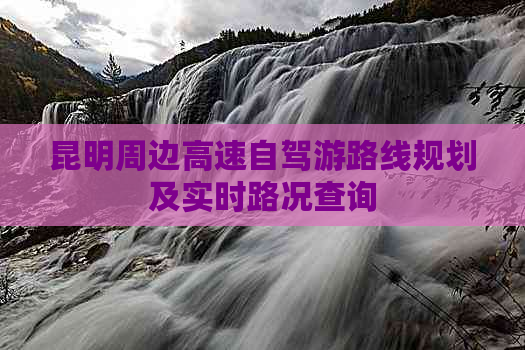 昆明周边高速自驾游路线规划及实时路况查询