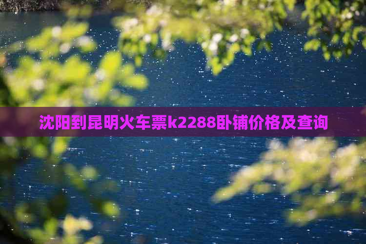 沈阳到昆明火车票k2288卧铺价格及查询