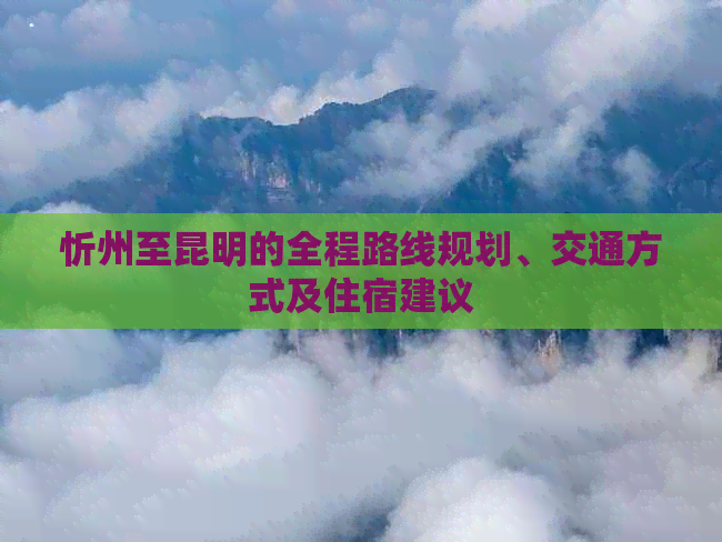 忻州至昆明的全程路线规划、交通方式及住宿建议