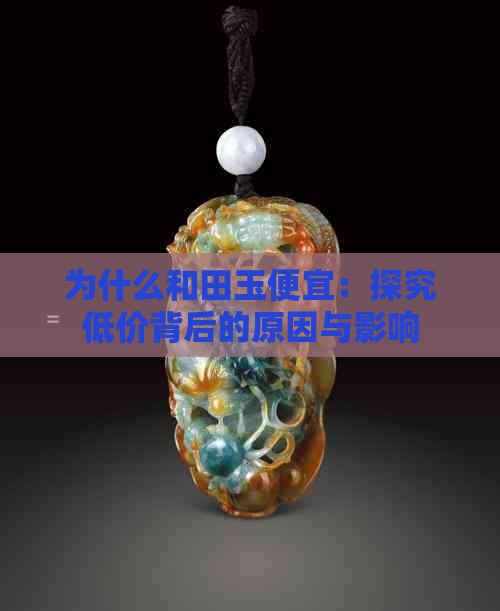 为什么和田玉便宜：探究低价背后的原因与影响