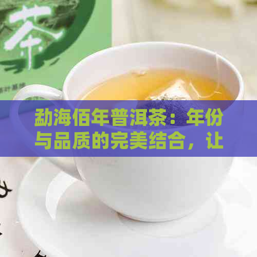 勐海佰年普洱茶：年份与品质的完美结合，让您领略百年陈醇的魅力