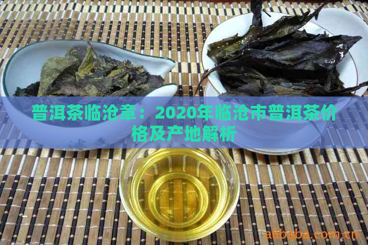 普洱茶临沧章：2020年临沧市普洱茶价格及产地解析