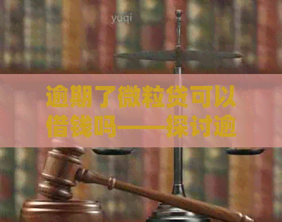 逾期了微粒贷可以借钱吗——探讨逾期后微粒贷的借款资格及安全性