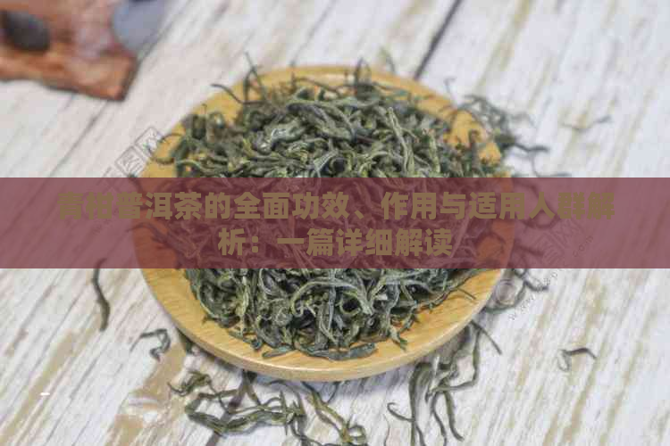 青柑普洱茶的全面功效、作用与适用人群解析：一篇详细解读