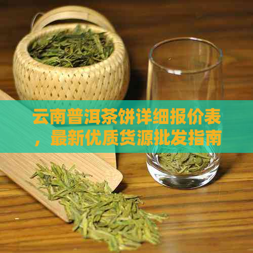 云南普洱茶饼详细报价表，最新优质货源批发指南