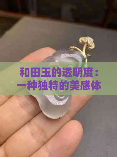 和田玉的透明度：一种独特的美感体现