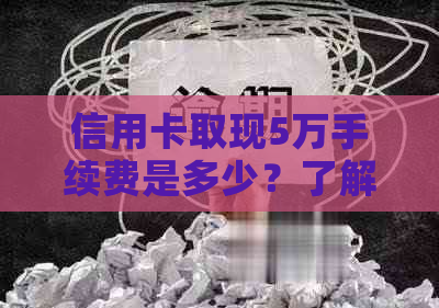 信用卡取现5万手续费是多少？了解所有与手续费相关的事项