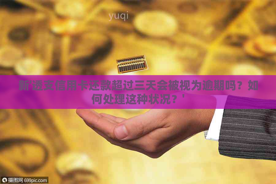 新'透支信用卡还款超过三天会被视为逾期吗？如何处理这种状况？'