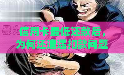 信用卡更低还款后，为何还遭遇扣款问题？解答疑惑！