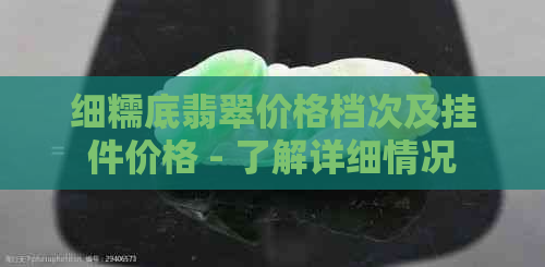 细糯底翡翠价格档次及挂件价格 - 了解详细情况