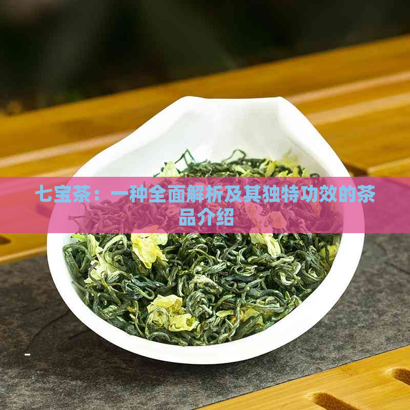 七宝茶：一种全面解析及其独特功效的茶品介绍