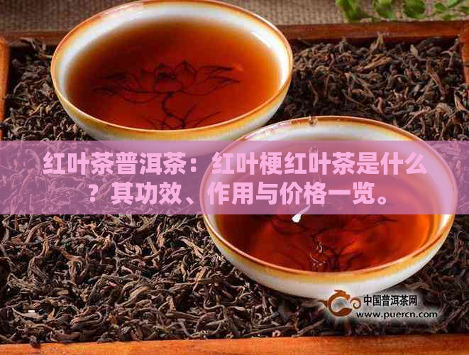 红叶茶普洱茶：红叶梗红叶茶是什么？其功效、作用与价格一览。