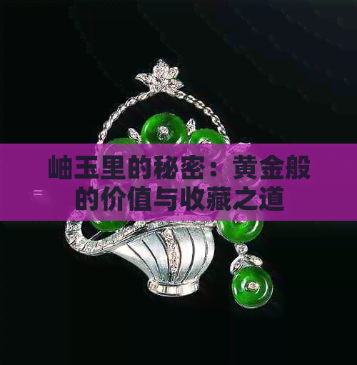 岫玉里的秘密：黄金般的价值与收藏之道