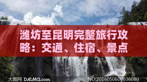 潍坊至昆明完整旅行攻略：交通、住宿、景点、美食一应俱全