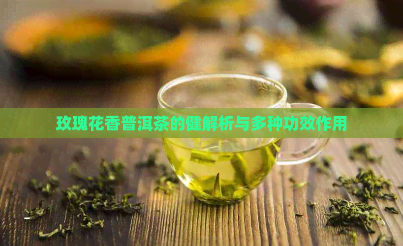 玫瑰花香普洱茶的健解析与多种功效作用