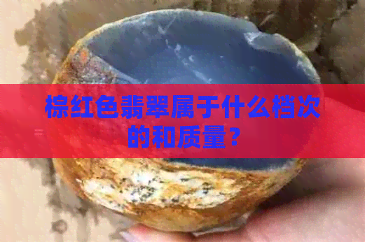 棕红色翡翠属于什么档次的和质量？