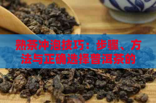 熟茶冲泡技巧：步骤、方法与正确选择普洱茶的新视角