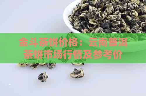 金斗茶饼价格：云南普洱茶饼市场行情及参考价