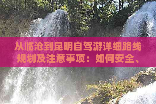 从临沧到昆明自驾游详细路线规划及注意事项：如何安全、高效地抵达昆明