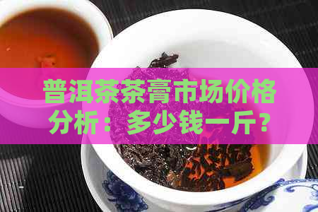 普洱茶茶膏市场价格分析：多少钱一斤？功效与作用点详解。