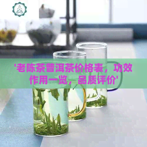 '老陈茶普洱茶价格表，功效作用一览，品质评价'