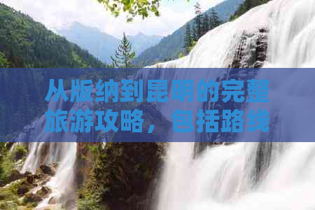 从版纳到昆明的完整旅游攻略，包括路线推荐、住宿、交通及景点全面解析