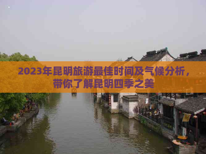 2023年昆明旅游更佳时间及气候分析，带你了解昆明四季之美