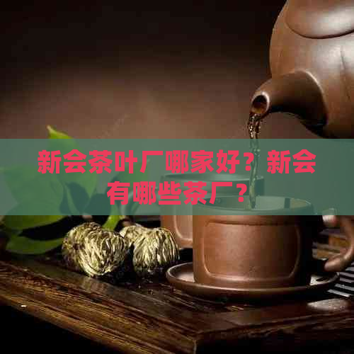 新会茶叶厂哪家好？新会有哪些茶厂？