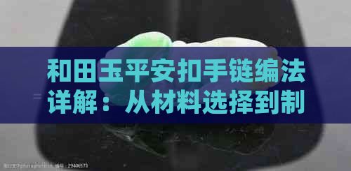 和田玉平安扣手链编法详解：从材料选择到制作步骤，让你轻松掌握编织技巧