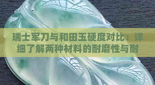 瑞士军刀与和田玉硬度对比：详细了解两种材料的耐磨性与耐刮性