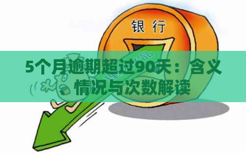 5个月逾期超过90天：含义、情况与次数解读