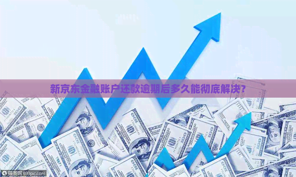 新京东金融账户还款逾期后多久能彻底解决？