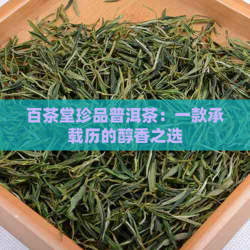 百茶堂珍品普洱茶：一款承载历的醇香之选