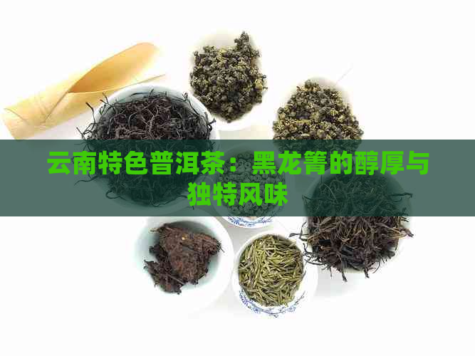 云南特色普洱茶：黑龙箐的醇厚与独特风味