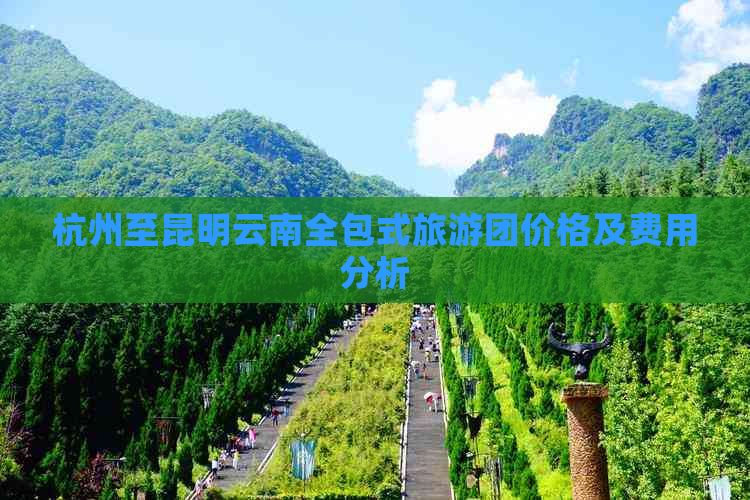 杭州至昆明云南全包式旅游团价格及费用分析