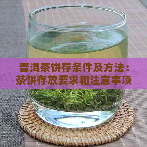 普洱茶饼存条件及方法：茶饼存放要求和注意事项