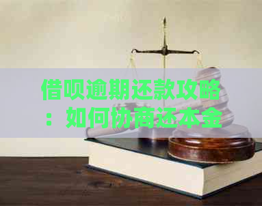 借呗逾期还款攻略：如何协商还本金及相关问题解答