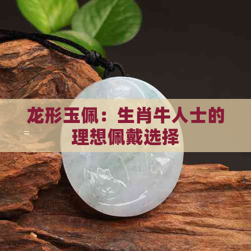 龙形玉佩：生肖牛人士的理想佩戴选择