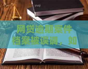 网贷逾期案件档案被误调，如何进行正确处理和归档？