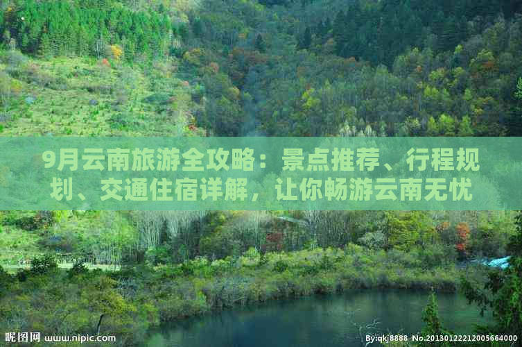 9月云南旅游全攻略：景点推荐、行程规划、交通住宿详解，让你畅游云南无忧